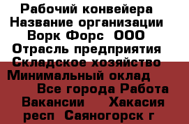 Рабочий конвейера › Название организации ­ Ворк Форс, ООО › Отрасль предприятия ­ Складское хозяйство › Минимальный оклад ­ 27 000 - Все города Работа » Вакансии   . Хакасия респ.,Саяногорск г.